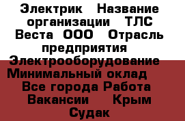 Электрик › Название организации ­ ТЛС-Веста, ООО › Отрасль предприятия ­ Электрооборудование › Минимальный оклад ­ 1 - Все города Работа » Вакансии   . Крым,Судак